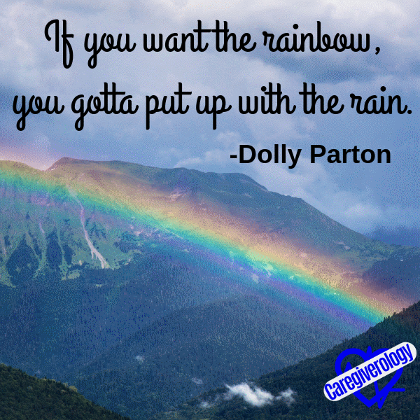 If you want the rainbow, you gotta put up with the rain.