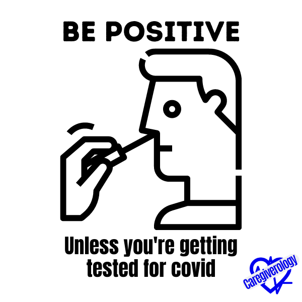 Be positive, unless you're getting tested for covid.