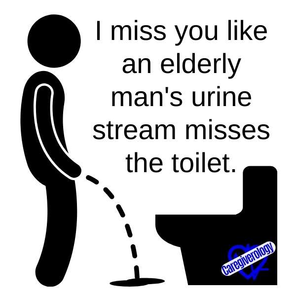 I miss you like an elderly man's urine