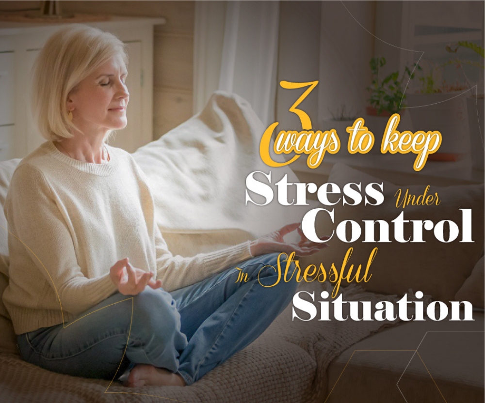 3 Ways to Keep Stress Under Control in Stressful Situations