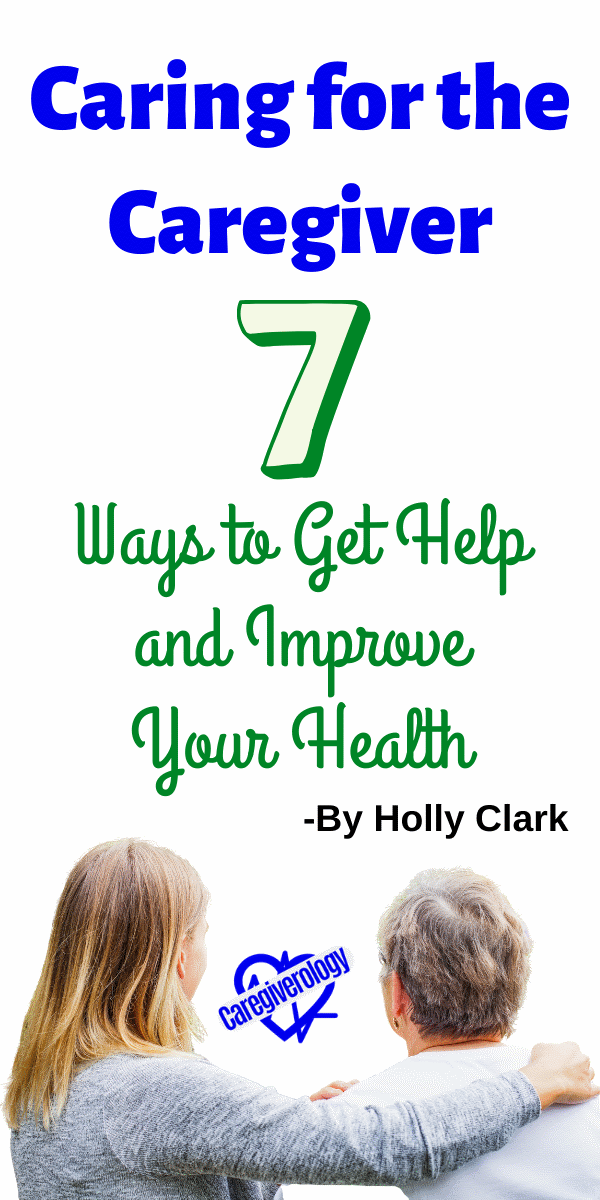 Caring for the Caregiver: 7 Ways to Get Help and Improve Your Health