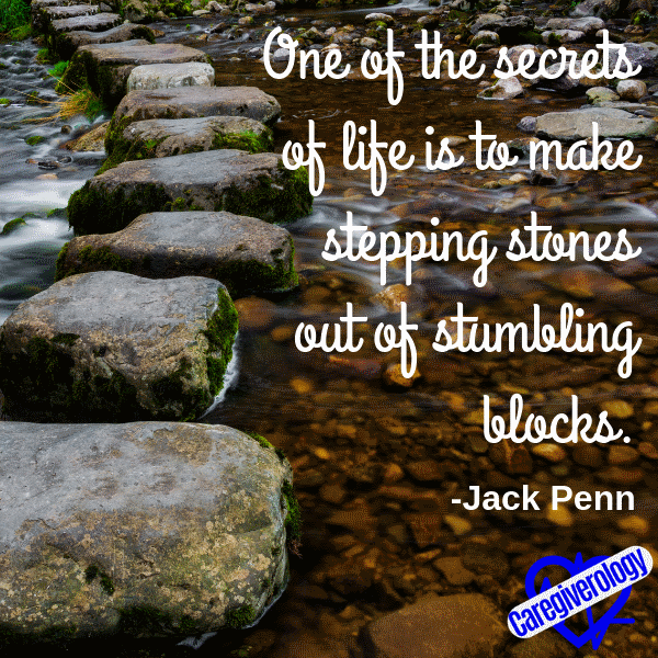 One of the secrets of life is to make stepping stones