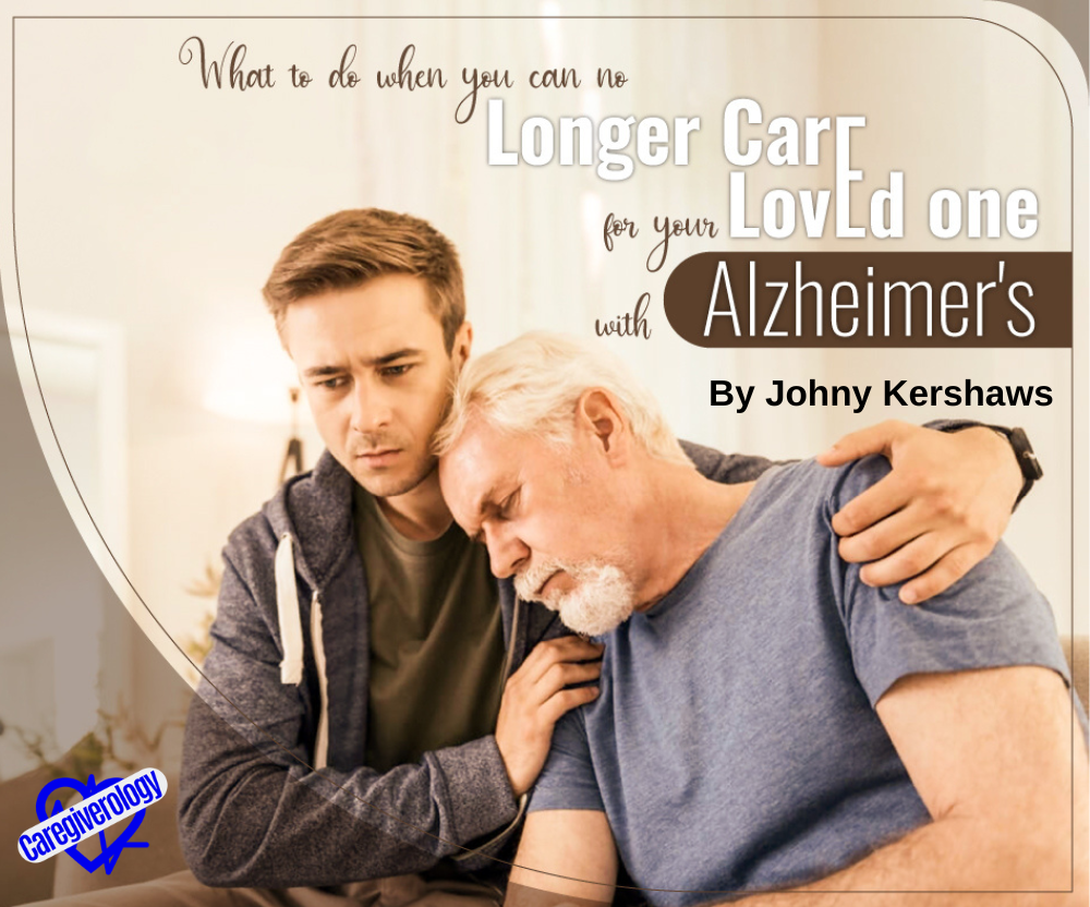 What to do when you can no longer care for your loved one with Alzheimer's Disease