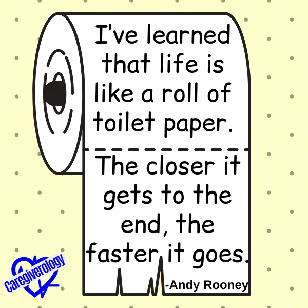 I’ve learned that life is like a roll of toilet paper